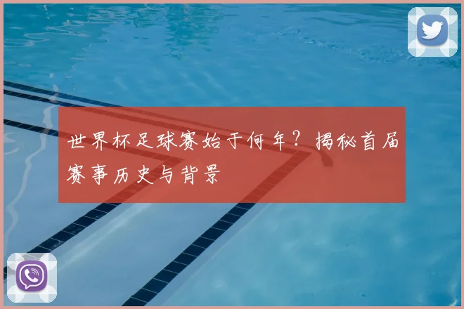 世界杯足球赛始于何年？揭秘首届赛事历史与背景