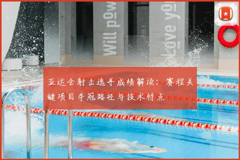 亚运会射击选手成绩解读：赛程关键项目夺冠路径与技术特点