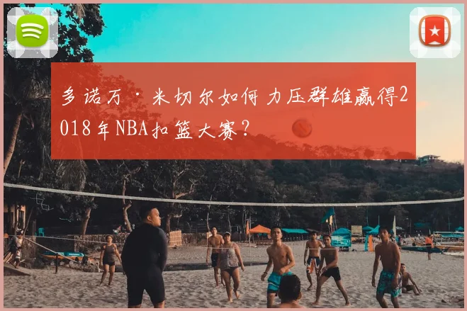 多诺万·米切尔如何力压群雄赢得2018年NBA扣篮大赛？