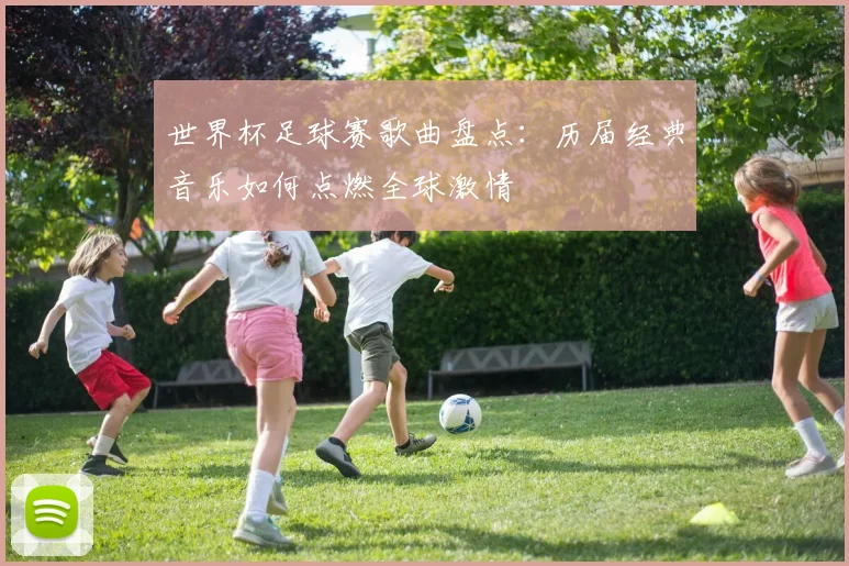 世界杯足球赛歌曲盘点：历届经典音乐如何点燃全球激情