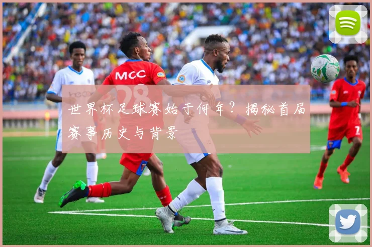 世界杯足球赛始于何年？揭秘首届赛事历史与背景