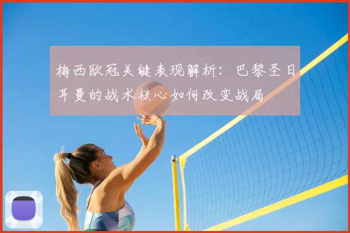 梅西欧冠关键表现解析：巴黎圣日耳曼的战术核心如何改变战局