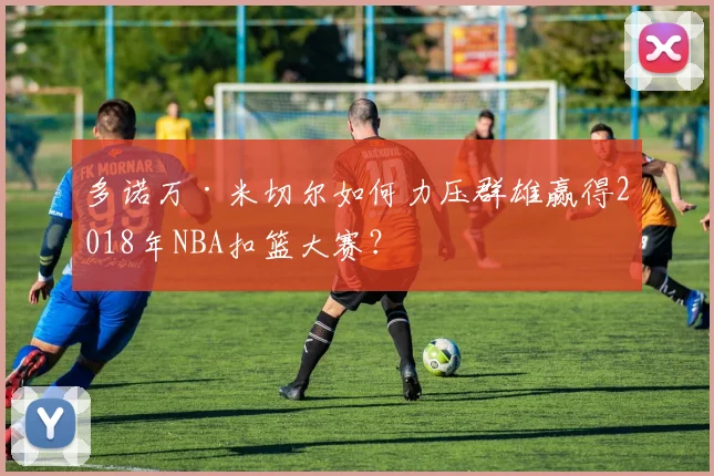 多诺万·米切尔如何力压群雄赢得2018年NBA扣篮大赛？