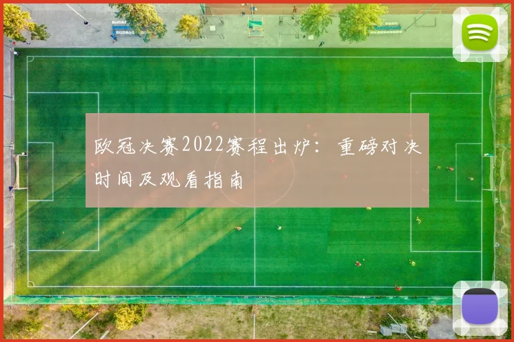 欧冠决赛2022赛程出炉：重磅对决时间及观看指南