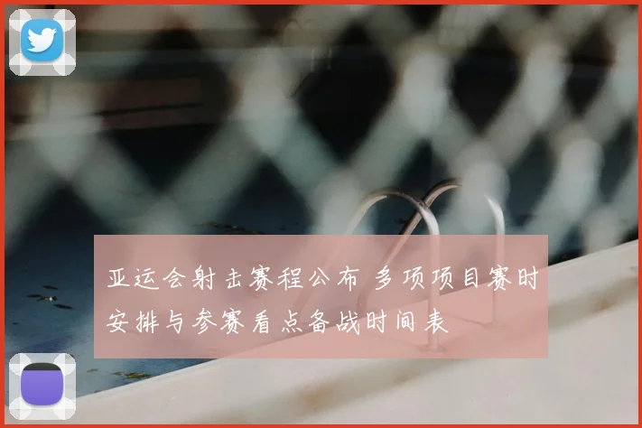 亚运会射击赛程公布 多项项目赛时安排与参赛看点备战时间表