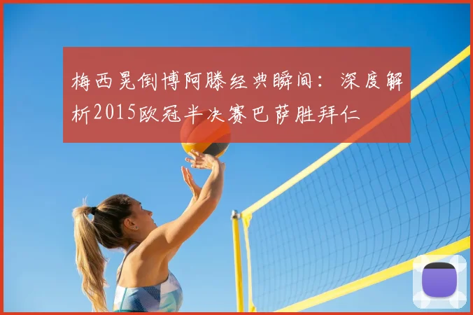 梅西晃倒博阿滕经典瞬间：深度解析2015欧冠半决赛巴萨胜拜仁