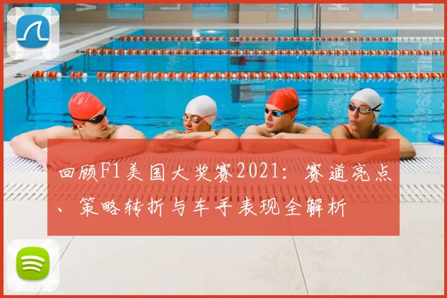 回顾F1美国大奖赛2021：赛道亮点、策略转折与车手表现全解析