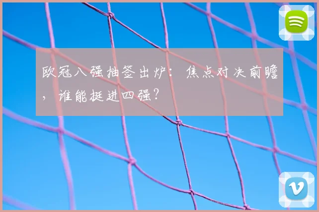 欧冠八强抽签出炉：焦点对决前瞻，谁能挺进四强？